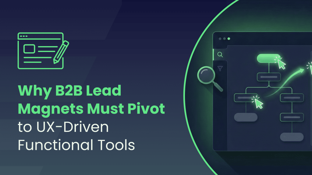 Why B2B Lead Magnets Must Pivot to UX-Driven Functional Tools